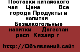 Поставки китайского чая  › Цена ­ 288 - Все города Продукты и напитки » Безалкогольные напитки   . Дагестан респ.,Кизляр г.